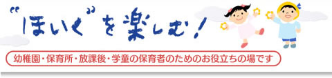 ほいくを楽しむ　幼稚園・保育所・放課後・学童の保育者のためのお役立ちサイトです